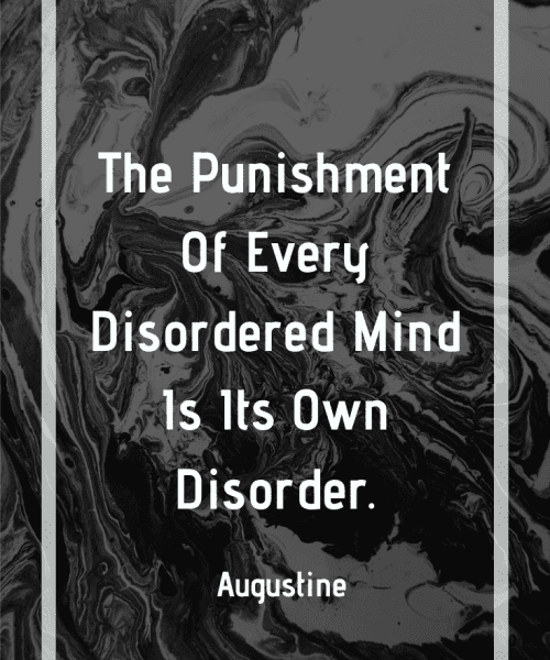 "The punishment of every disordered mind is its own disorder." -Saint Augustine