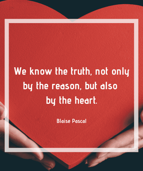 "We know the truth, not only by the reason, but also by the heart." - Blaise Pascal