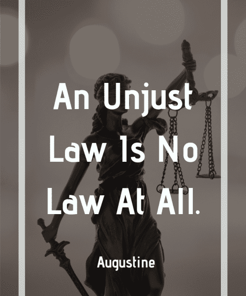 "An unjust law is no law at all." -Saint Augustine