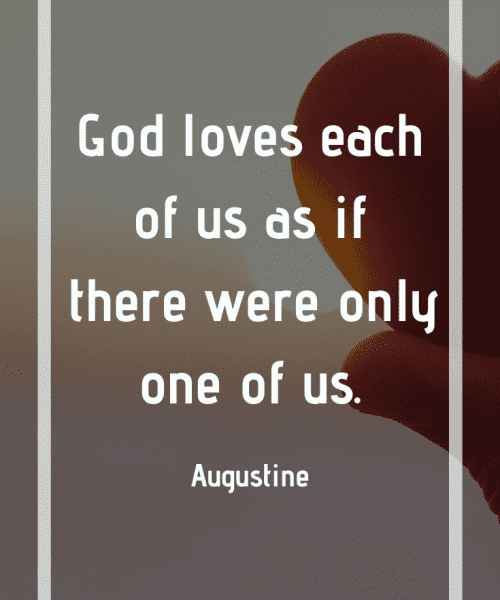 "God loves each of us as if there were only one of us." -Saint Augustine