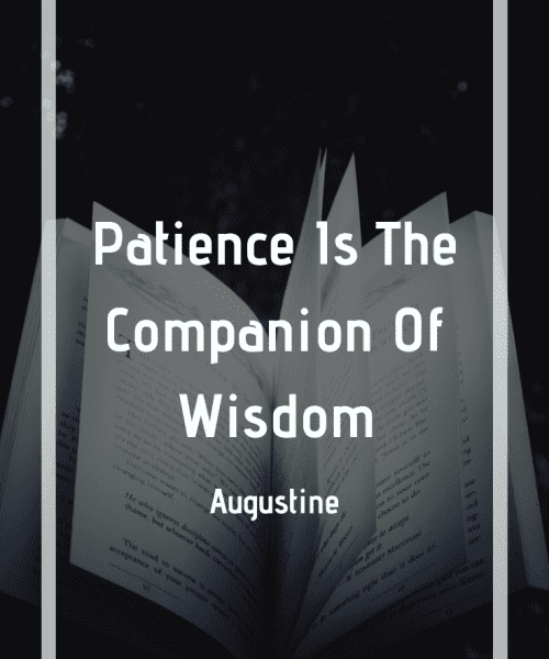 "Patience is the companion of wisdom." -Saint Augustine