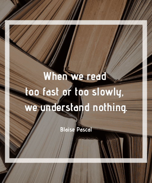 "When we read too fast or too slowly, we understand nothing." - Blaise Pascal